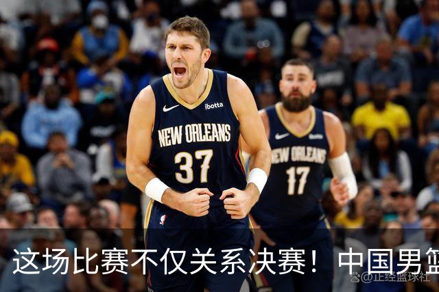 这场比赛不仅关系决赛！中国男篮重遇日本，12年旧怨与今夏新仇一并了结
